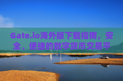 Gate.io海外版下载指南，安全、便捷的数字货币交易平台 gateio海外版下载