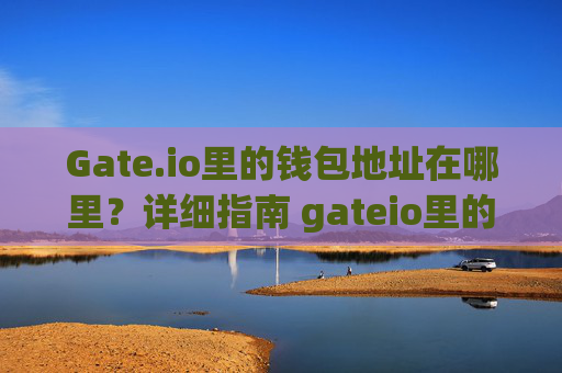 Gate.io里的钱包地址在哪里？详细指南 gateio里的钱包地址在哪里