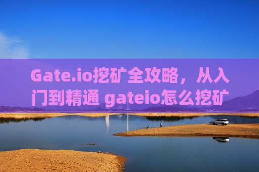 Gate.io挖矿全攻略，从入门到精通 gateio怎么挖矿