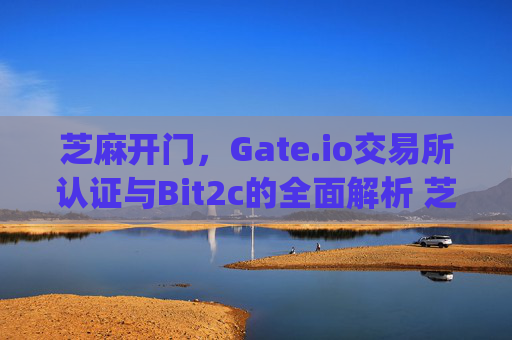 芝麻开门，Gate.io交易所认证与Bit2c的全面解析 芝麻开门gate.io交易所认证bit2c