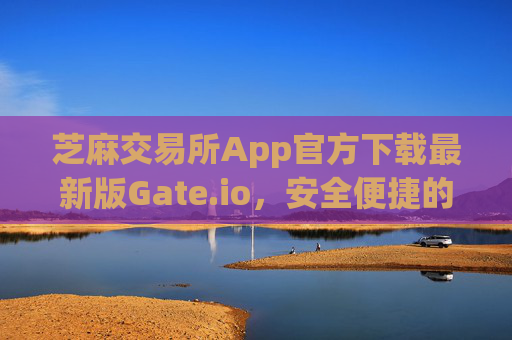 芝麻交易所App官方下载最新版Gate.io，安全便捷的数字资产交易平台 芝麻交易所app官方下载最新版gateio