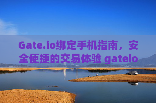 Gate.io绑定手机指南，安全便捷的交易体验 gateio绑定手机