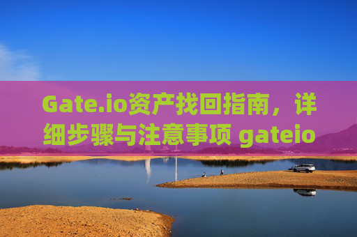 Gate.io资产找回指南，详细步骤与注意事项 gateio资产找回