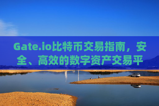Gate.io比特币交易指南，安全、高效的数字资产交易平台 gateio比特币交易