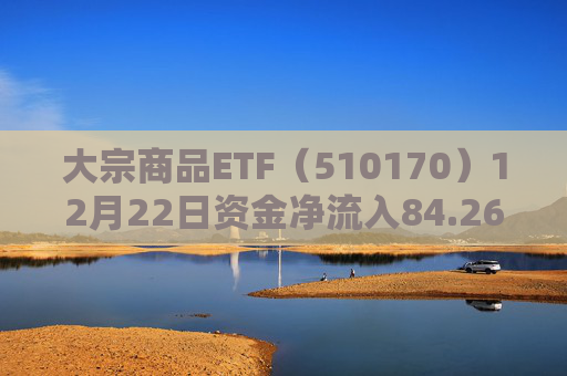 大宗商品ETF(510170)12月22日资金净流入84.26万元