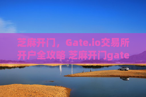 芝麻开门，Gate.io交易所开户全攻略 芝麻开门gate.io交易所开户