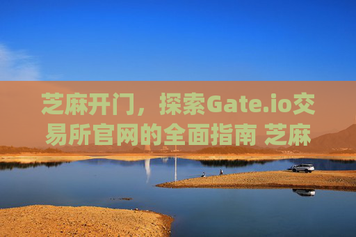 芝麻开门，探索Gate.io交易所官网的全面指南 芝麻开门gate.io交易所官网