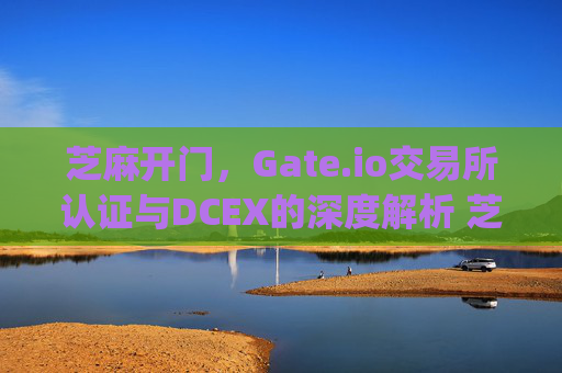 芝麻开门，Gate.io交易所认证与DCEX的深度解析 芝麻开门gate.io交易所认证dcex