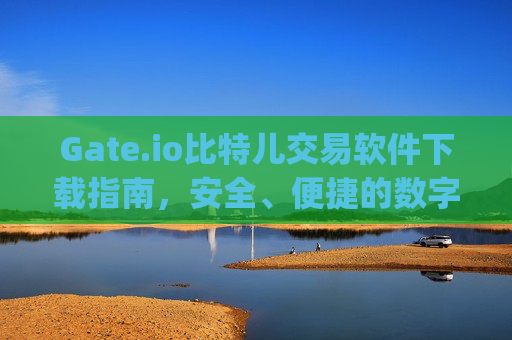 Gate.io比特儿交易软件下载指南，安全、便捷的数字货币交易平台 下载gate.io比特儿交易软件