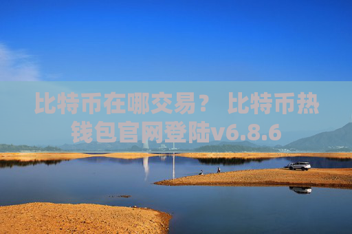 比特币在哪交易? 比特币热钱包官网登陆v6.8.6