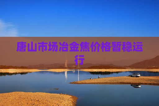 唐山市场冶金焦价格暂稳运行