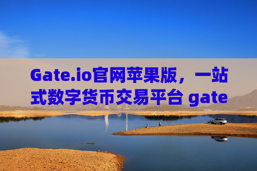 Gate.io官网苹果版，一站式数字货币交易平台 gateio官网苹果版