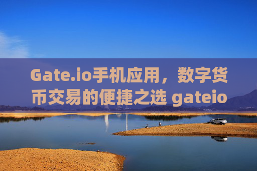 Gate.io手机应用，数字货币交易的便捷之选 gateio手机
