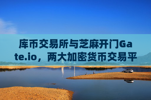 库币交易所与芝麻开门Gate.io，两大加密货币交易平台深度解析 库币交易所芝麻开门gate.io