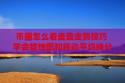 币圈怎么看盘面走势技巧 学会蜡烛图和移动平均线分析