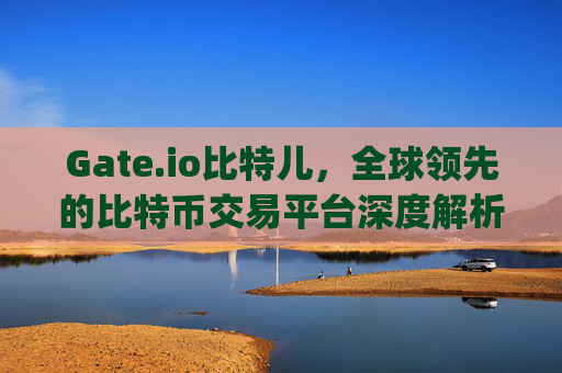 Gate.io比特儿，全球领先的比特币交易平台深度解析 gate.io比特儿 比特币交易