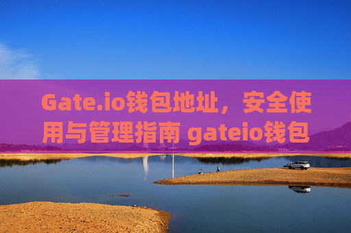 Gate.io钱包地址，安全使用与管理指南 gateio钱包地址在