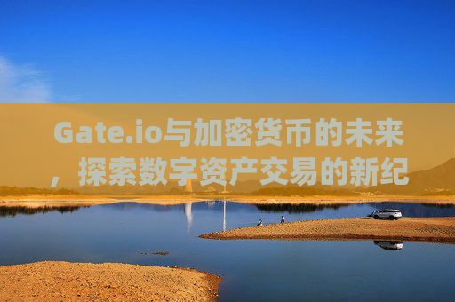 Gate.io与加密货币的未来，探索数字资产交易的新纪元 gateio ch