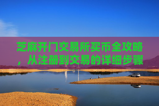 芝麻开门交易所买币全攻略，从注册到交易的详细步骤
