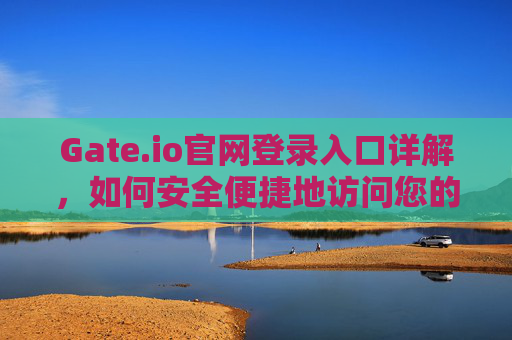 Gate.io官网登录入口详解，如何安全便捷地访问您的数字资产