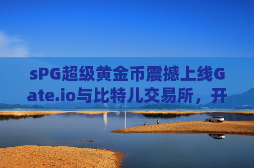 sPG超级黄金币震撼上线Gate.io与比特儿交易所，开启数字黄金新时代 sPG超级黄金币上线gate.io比特儿交易所