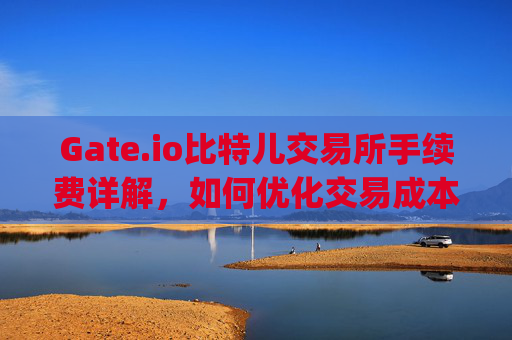Gate.io比特儿交易所手续费详解，如何优化交易成本 gate.io比特儿交易所手续费
