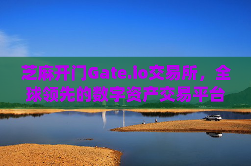 芝麻开门Gate.io交易所，全球领先的数字资产交易平台 芝麻开门gate.io 交易所