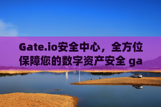 Gate.io安全中心，全方位保障您的数字资产安全 gateio安全中心