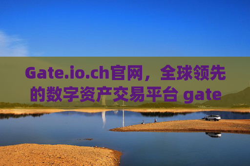 Gate.io.ch官网，全球领先的数字资产交易平台 gateio.ch官网
