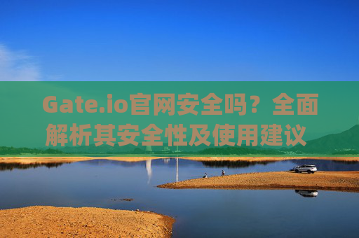 Gate.io官网安全吗？全面解析其安全性及使用建议 gateio官网安全吗