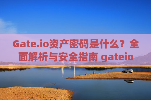 Gate.io资产密码是什么？全面解析与安全指南 gateio资产密码是什么