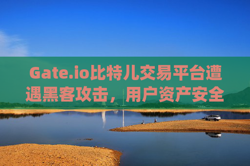 Gate.io比特儿交易平台遭遇黑客攻击，用户资产安全与行业反思 gate.io比特儿交易平台黑客