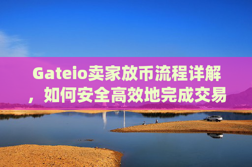 Gateio卖家放币流程详解，如何安全高效地完成交易 gateio卖家放币