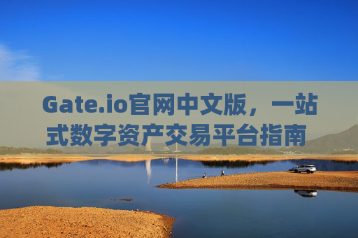 Gate.io官网中文版，一站式数字资产交易平台指南 gateio官网中文