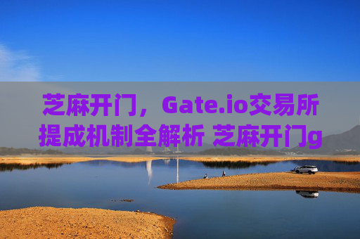 芝麻开门，Gate.io交易所提成机制全解析 芝麻开门gate.io交易所提成