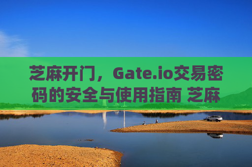芝麻开门，Gate.io交易密码的安全与使用指南 芝麻开门gate.io的交易密码