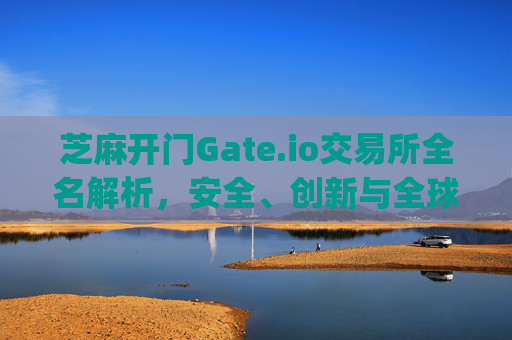 芝麻开门Gate.io交易所全名解析，安全、创新与全球化之路 芝麻开门gate.io交易所全名