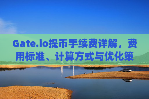 Gate.io提币手续费详解，费用标准、计算方式与优化策略 gateio提币手续费多少