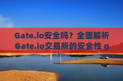 Gate.io安全吗？全面解析Gate.io交易所的安全性 gateio.io 安全吗
