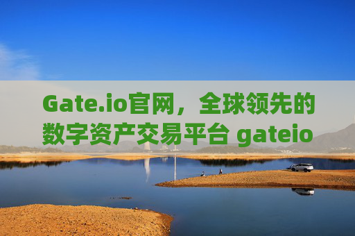 Gate.io官网，全球领先的数字资产交易平台 gateio官网