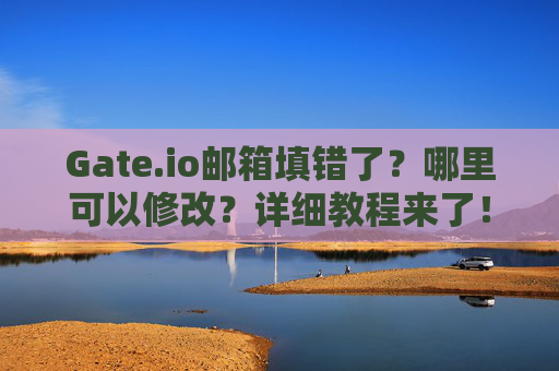 Gate.io邮箱填错了？哪里可以修改？详细教程来了！Gateio邮箱填错了哪里可以改