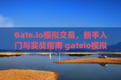 Gate.io模拟交易，新手入门与实战指南 gateio模拟