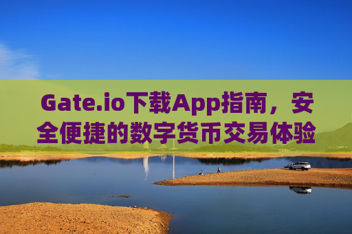 Gate.io下载App指南，安全便捷的数字货币交易体验 gateio下载app