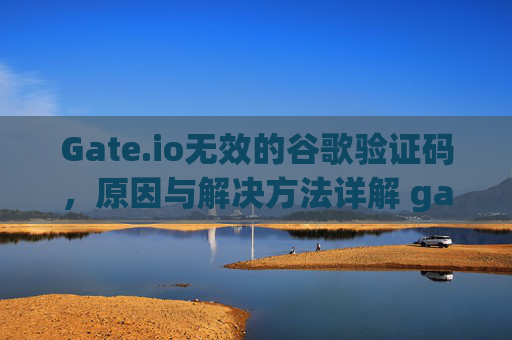 Gate.io无效的谷歌验证码，原因与解决方法详解 gateio 无效的谷歌验证码