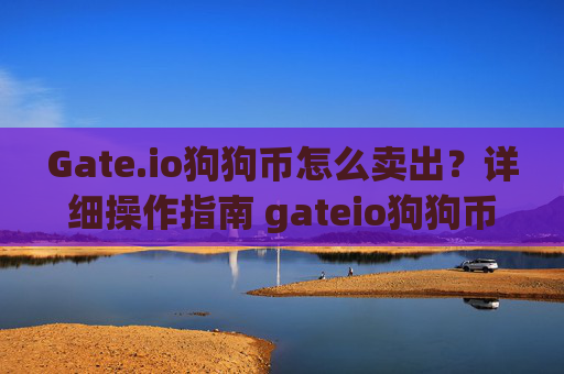 Gate.io狗狗币怎么卖出？详细操作指南 gateio狗狗币怎么卖出
