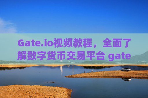 Gate.io视频教程，全面了解数字货币交易平台 gateio有关视频