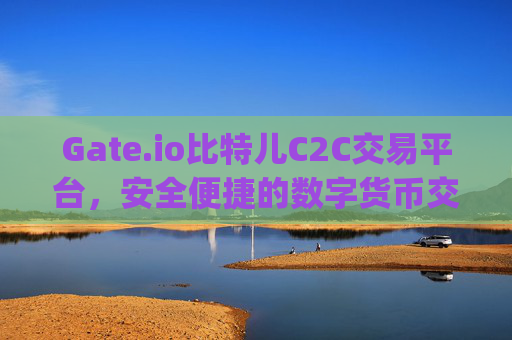 Gate.io比特儿C2C交易平台，安全便捷的数字货币交易选择 gate.io比特儿c2c交易平台