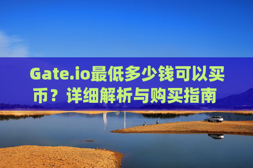 Gate.io最低多少钱可以买币？详细解析与购买指南 gateio最低多少钱买币