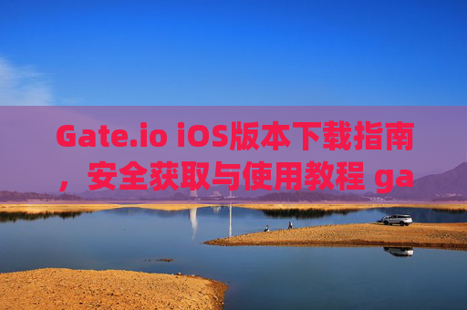 Gate.io iOS版本下载指南，安全获取与使用教程 gateio ios版本下载