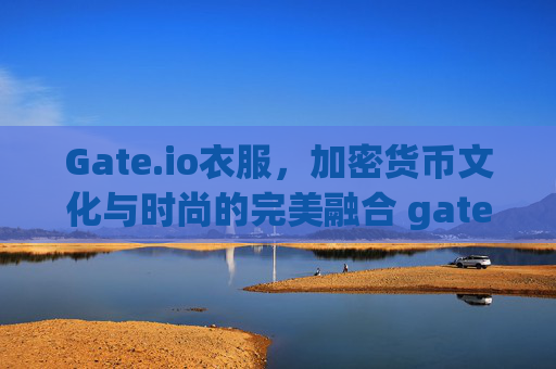 Gate.io衣服，加密货币文化与时尚的完美融合 gateio衣服